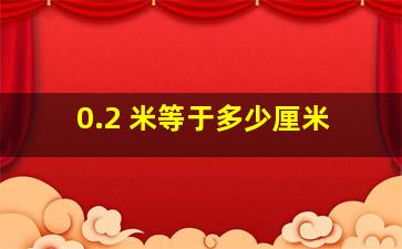 0.2 米等于多少厘米